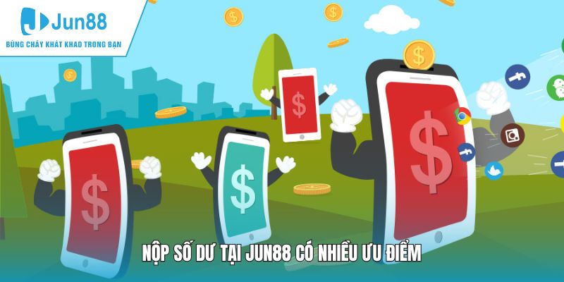 Nộp số dư tại JUN88 có nhiều ưu điểm